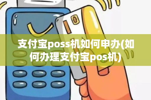 支付宝poss机如何申办(如何办理支付宝pos机)
