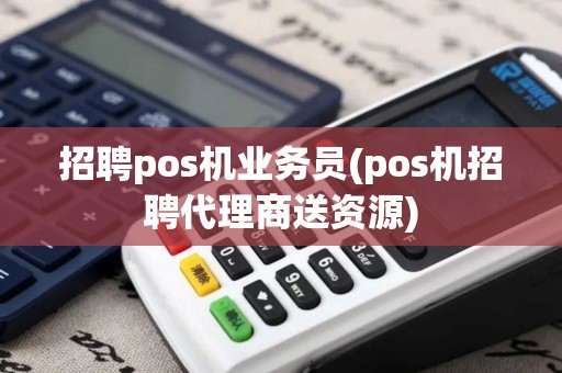 招聘pos机业务员(pos机招聘代理商送资源)