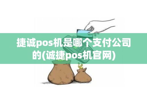 捷诚pos机是哪个支付公司的(诚捷pos机官网)
