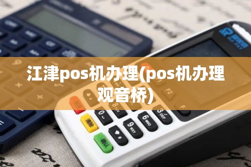 江津pos机办理(pos机办理观音桥)