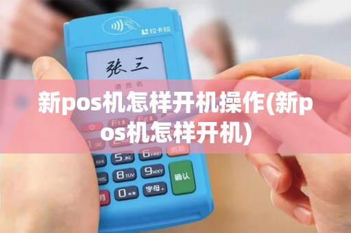 新pos机怎样开机操作(新pos机怎样开机)