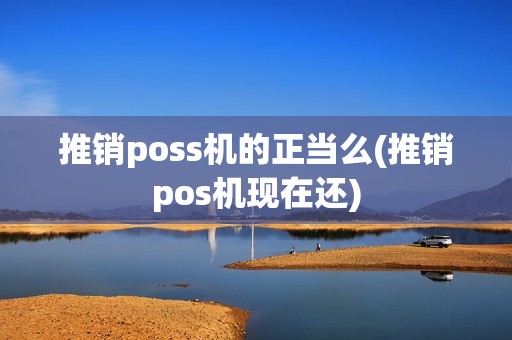 推销poss机的正当么(推销pos机现在还)