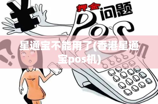 星通宝不能用了(香港星通宝pos机)