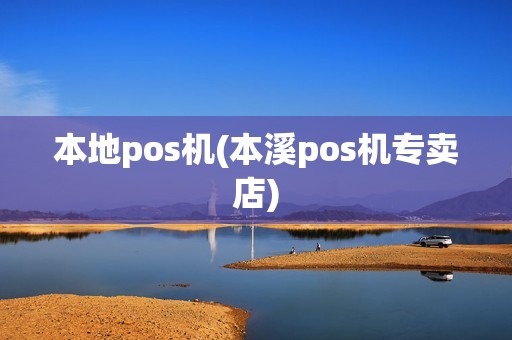 本地pos机(本溪pos机专卖店)