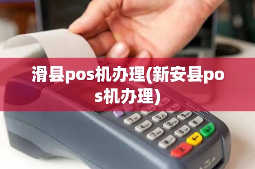 滑县pos机办理(新安县pos机办理)