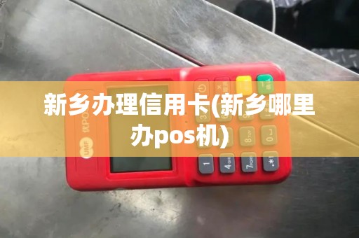 新乡办理信用卡(新乡哪里办pos机)