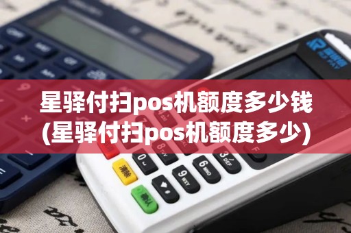 星驿付扫pos机额度多少钱(星驿付扫pos机额度多少)