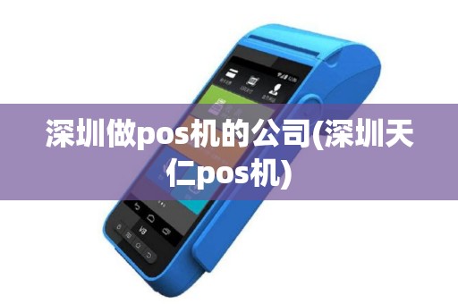 深圳做pos机的公司(深圳天仁pos机)