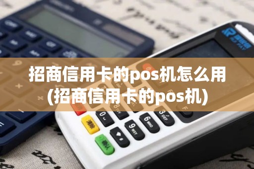 招商信用卡的pos机怎么用(招商信用卡的pos机)