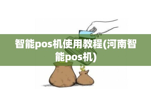 智能pos机使用教程(河南智能pos机)