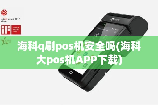 海科q刷pos机安全吗(海科大pos机APP下载)