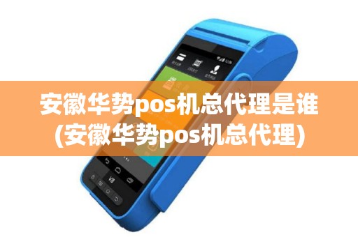 安徽华势pos机总代理是谁(安徽华势pos机总代理)