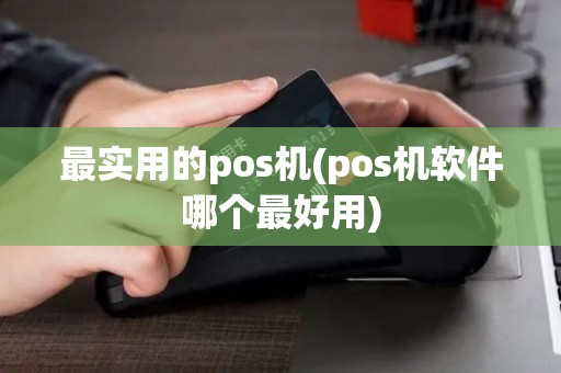 最实用的pos机(pos机软件哪个最好用)