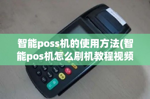 智能poss机的使用方法(智能pos机怎么刷机教程视频)