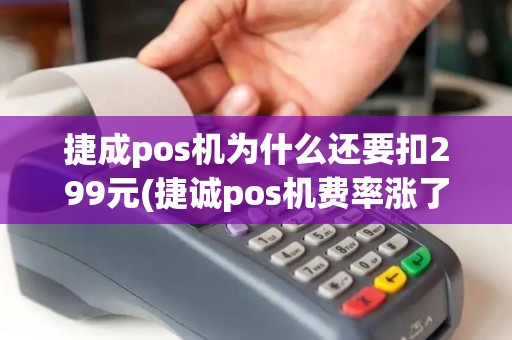 捷成pos机为什么还要扣299元(捷诚pos机费率涨了没有)