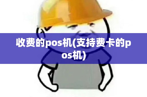 收费的pos机(支持费卡的pos机)