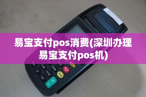 易宝支付pos消费(深圳办理易宝支付pos机)