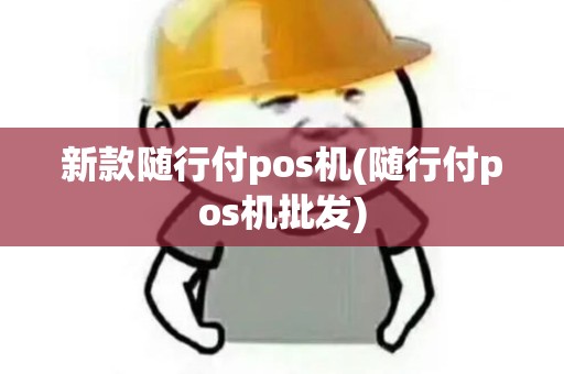 新款随行付pos机(随行付pos机批发)