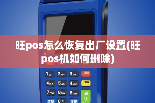 旺pos怎么恢复出厂设置(旺pos机如何删除)