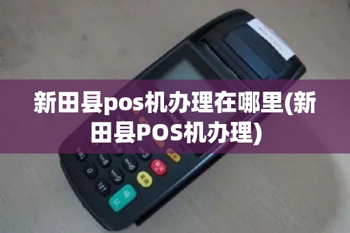 新田县pos机办理在哪里(新田县POS机办理)