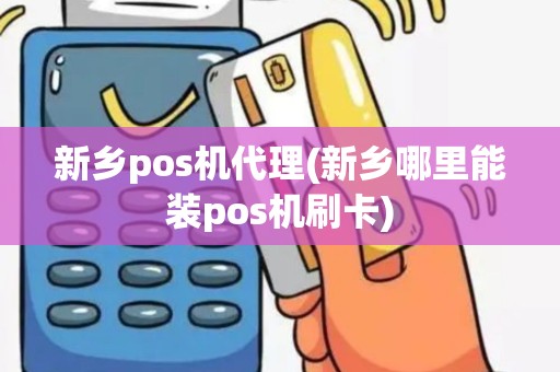 新乡pos机代理(新乡哪里能装pos机刷卡)