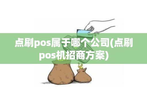 点刷pos属于哪个公司(点刷pos机招商方案)