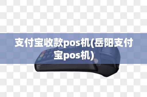 支付宝收款pos机(岳阳支付宝pos机)
