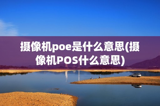 摄像机poe是什么意思(摄像机POS什么意思)