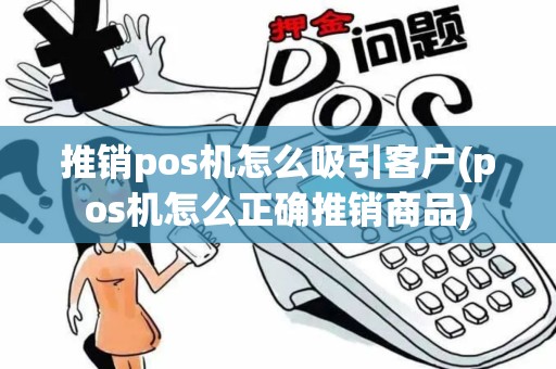 推销pos机怎么吸引客户(pos机怎么正确推销商品)
