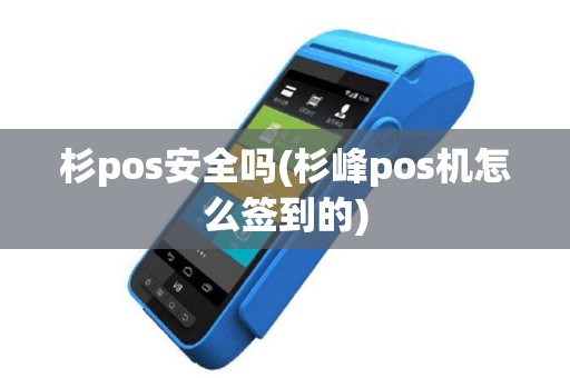 杉pos安全吗(杉峰pos机怎么签到的)