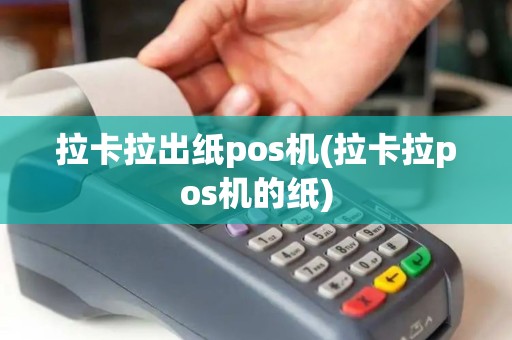 拉卡拉出纸pos机(拉卡拉pos机的纸)