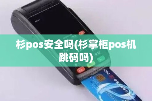 杉pos安全吗(杉掌柜pos机跳码吗)