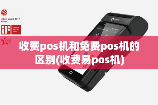 收费pos机和免费pos机的区别(收费易pos机)