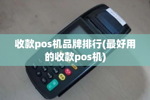 收款pos机品牌排行(最好用的收款pos机)