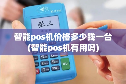 智能pos机价格多少钱一台(智能pos机有用吗)