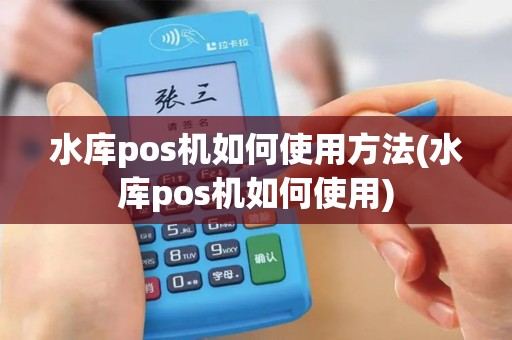 水库pos机如何使用方法(水库pos机如何使用)