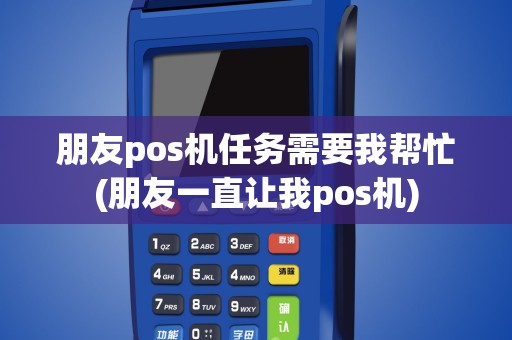 朋友pos机任务需要我帮忙(朋友一直让我pos机)