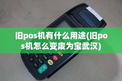 旧pos机有什么用途(旧pos机怎么变废为宝武汉)