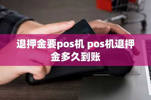 退押金要pos机 pos机退押金多久到账