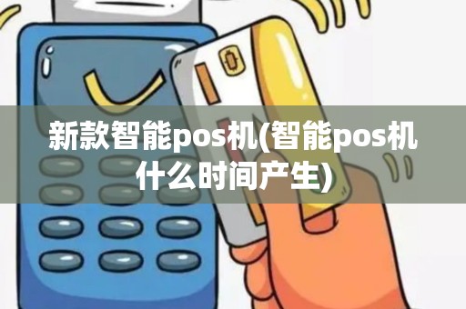 新款智能pos机(智能pos机什么时间产生)