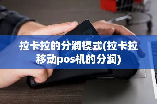 拉卡拉的分润模式(拉卡拉移动pos机的分润)