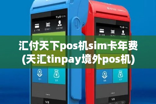 汇付天下pos机sim卡年费(天汇tinpay境外pos机)