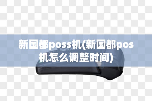 新国都poss机(新国都pos机怎么调整时间)