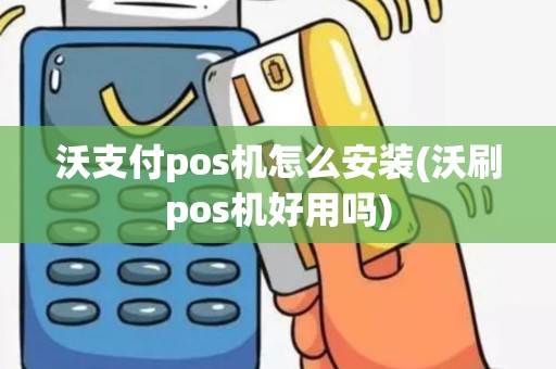 沃支付pos机怎么安装(沃刷pos机好用吗)
