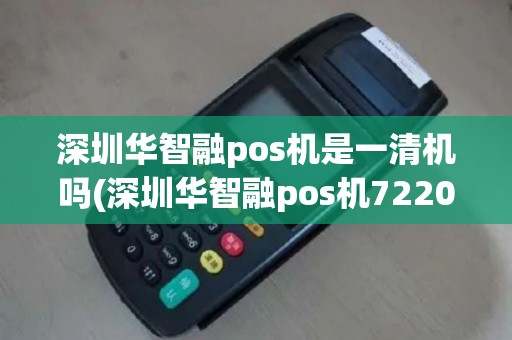 深圳华智融pos机是一清机吗(深圳华智融pos机7220)