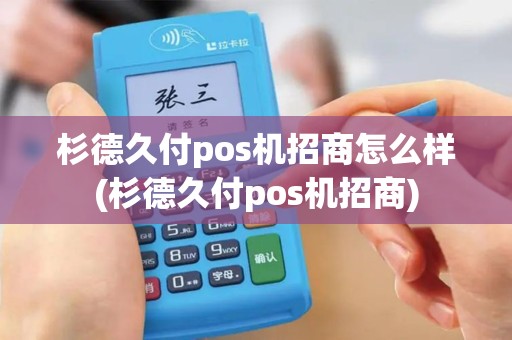 杉德久付pos机招商怎么样(杉德久付pos机招商)