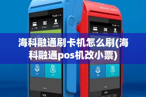 海科融通刷卡机怎么刷(海科融通pos机改小票)
