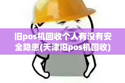 旧pos机回收个人有没有安全隐患(天津旧pos机回收)