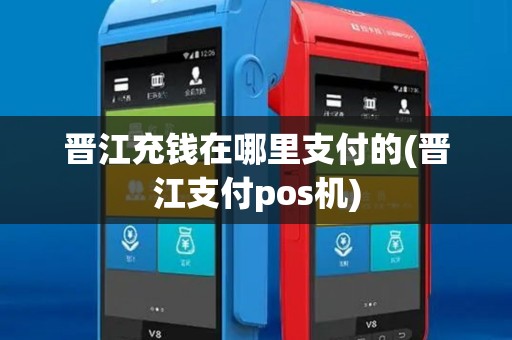 晋江充钱在哪里支付的(晋江支付pos机)