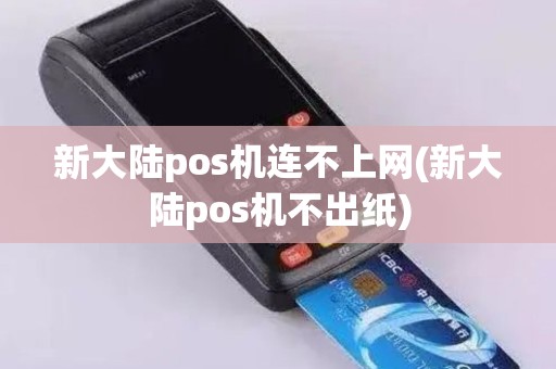新大陆pos机连不上网(新大陆pos机不出纸)